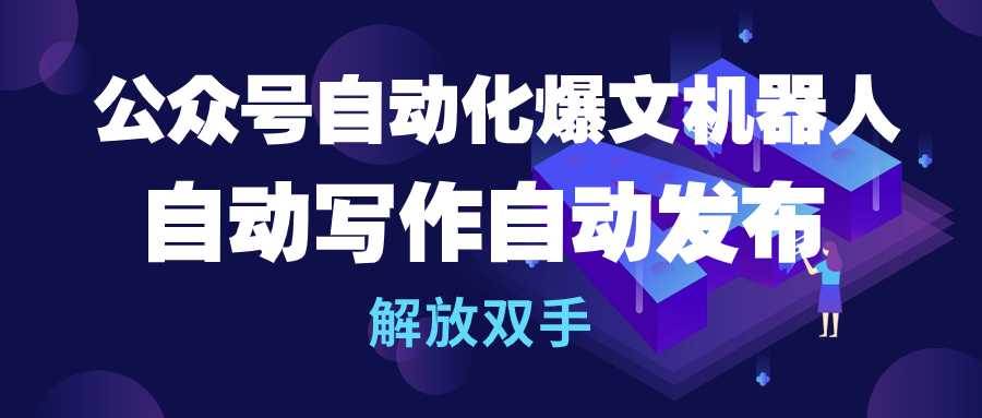 公众号流量主自动化爆文机器人，自动写作自动发布，解放双手_网创掘金