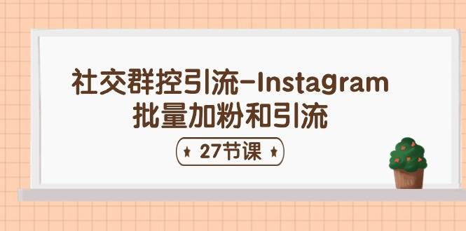 社交群控引流-Instagram批量加粉和引流（27节课）_网创掘金