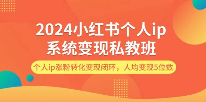 2024小红书个人ip系统变现私教班，个人ip涨粉转化变现闭环，人均变现5位数_网创掘金