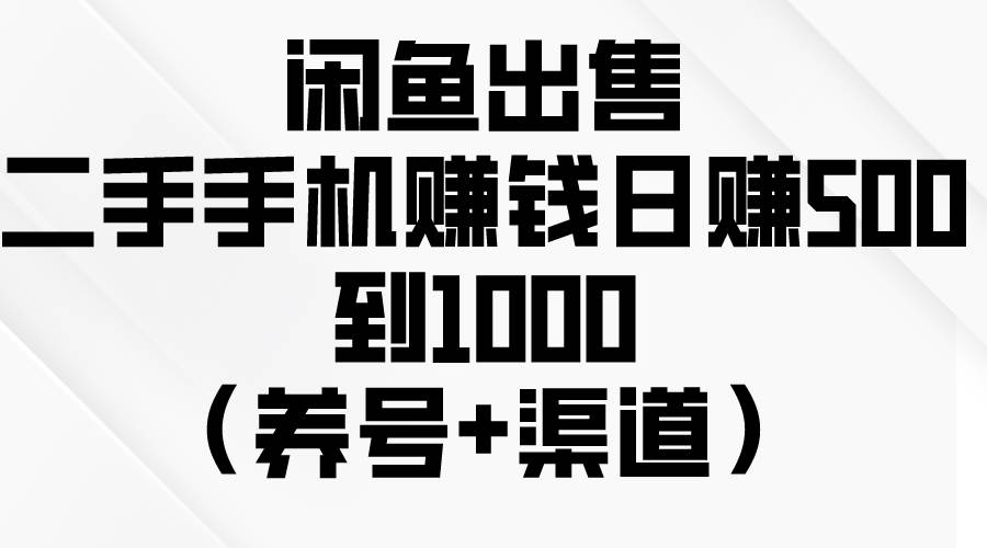 闲鱼出售二手手机赚钱，日赚500到1000（养号+渠道）_网创掘金