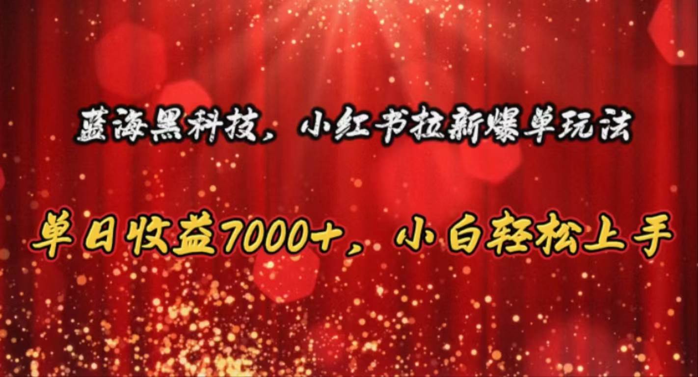 蓝海黑科技，小红书拉新爆单玩法，单日收益7000+，小白轻松上手_网创掘金
