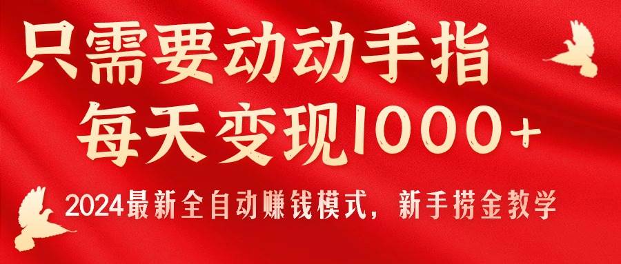 只需要动动手指，每天变现1000+，2024最新全自动赚钱模式，新手捞金教学！_网创掘金
