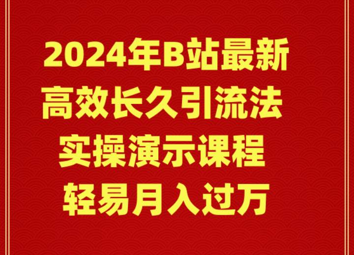 2024年B站最新高效长久引流法 实操演示课程 轻易月入过万_网创掘金
