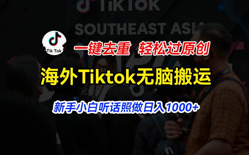 海外Tiktok短视频无脑搬运，一键去重轻松过原创，新手小白听话照做日入…_网创掘金