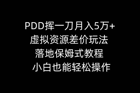 PDD挥一刀月入5万+，虚拟资源差价玩法，落地保姆式教程，小白也能轻松操作_网创掘金