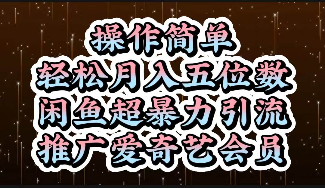 操作简单，轻松月入5位数，闲鱼超暴力引流推广爱奇艺会员_网创掘金