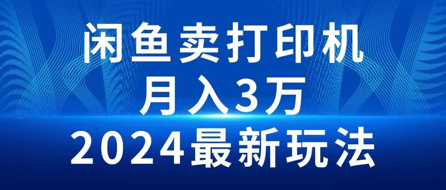 2024闲鱼卖打印机，月入3万2024最新玩法_网创掘金