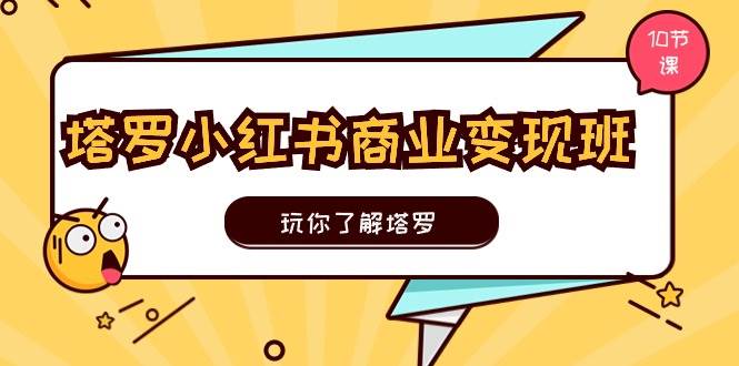 塔罗小红书商业变现实操班，玩你了解塔罗，玩转小红书塔罗变现（10节课）_网创掘金