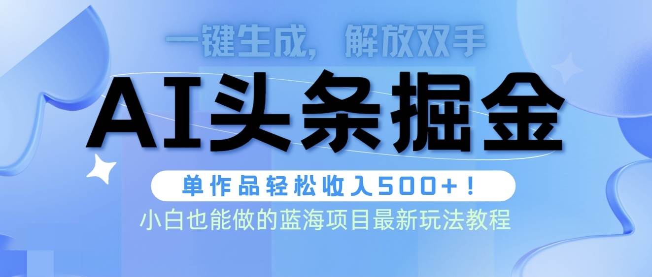 头条AI掘金术最新玩法，全AI制作无需人工修稿，一键生成单篇文章收益500+_网创掘金