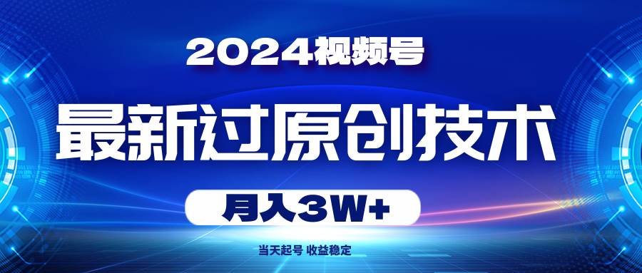2024视频号最新过原创技术，当天起号，收益稳定，月入3W+_网创掘金