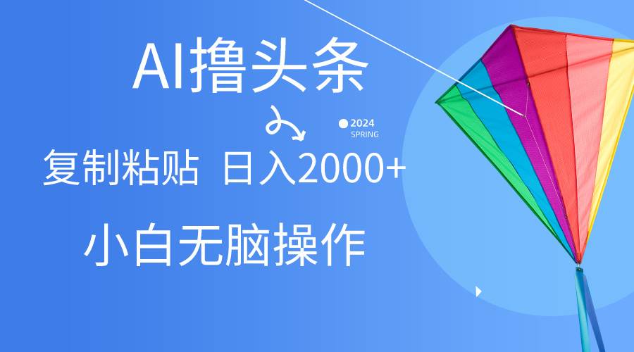 AI一键生成爆款文章撸头条,无脑操作，复制粘贴轻松,日入2000+_网创掘金
