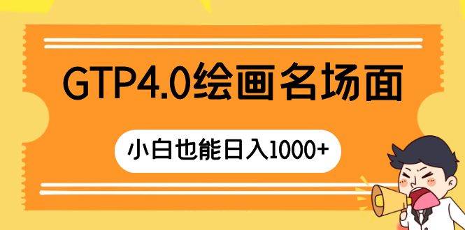 GTP4.0绘画名场面 只需简单操作 小白也能日入1000+_网创掘金