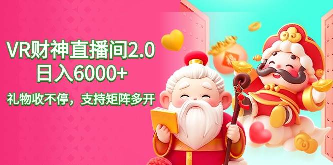 2024最新抖音VR财神直播间2.0日入6000+，礼物收不停，支持矩阵多开，新…_网创掘金