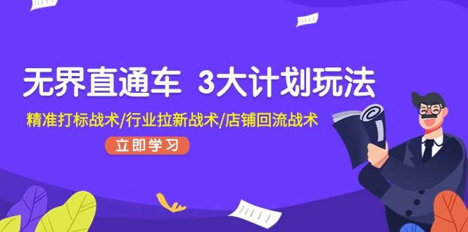 无界直通车 3大计划玩法，精准打标战术/行业拉新战术/店铺回流战术_网创掘金
