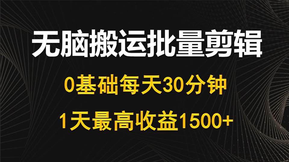 每天30分钟，0基础无脑搬运批量剪辑，1天最高收益1500+_网创掘金