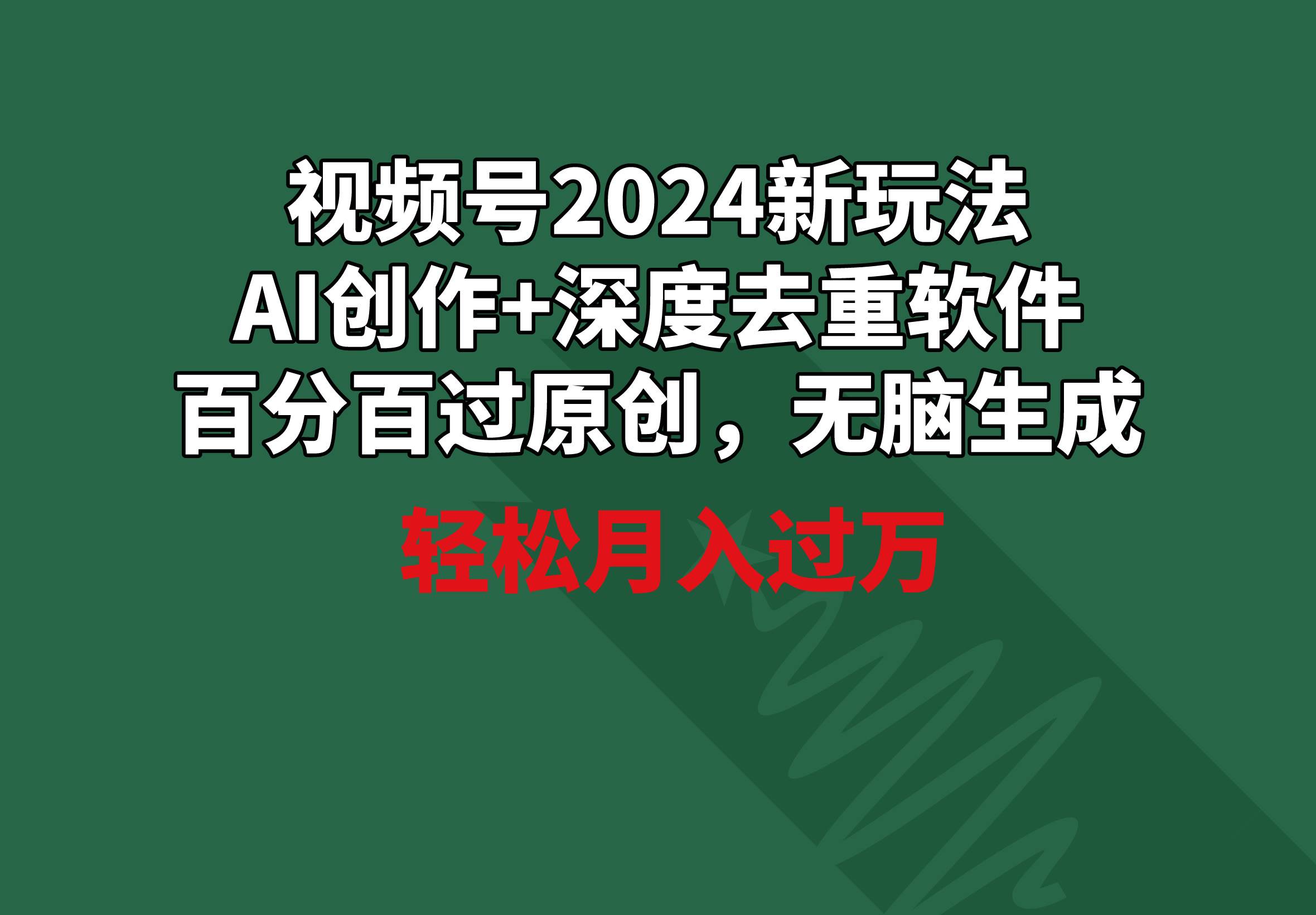视频号2024新玩法，AI创作+深度去重软件 百分百过原创，无脑生成，月入过万_网创掘金