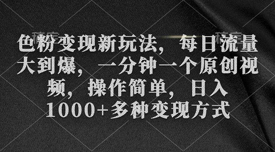色粉变现新玩法，每日流量大到爆，一分钟一个原创视频，操作简单，日入1000+_网创掘金