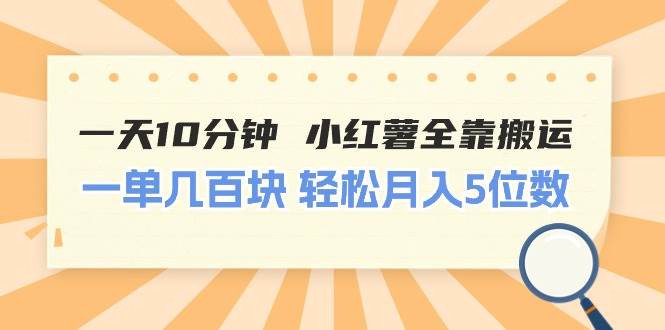 一天10分钟 小红薯全靠搬运  一单几百块 轻松月入5位数_网创掘金