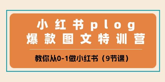 小红书 plog爆款图文特训营，教你从0-1做小红书（9节课）_网创掘金