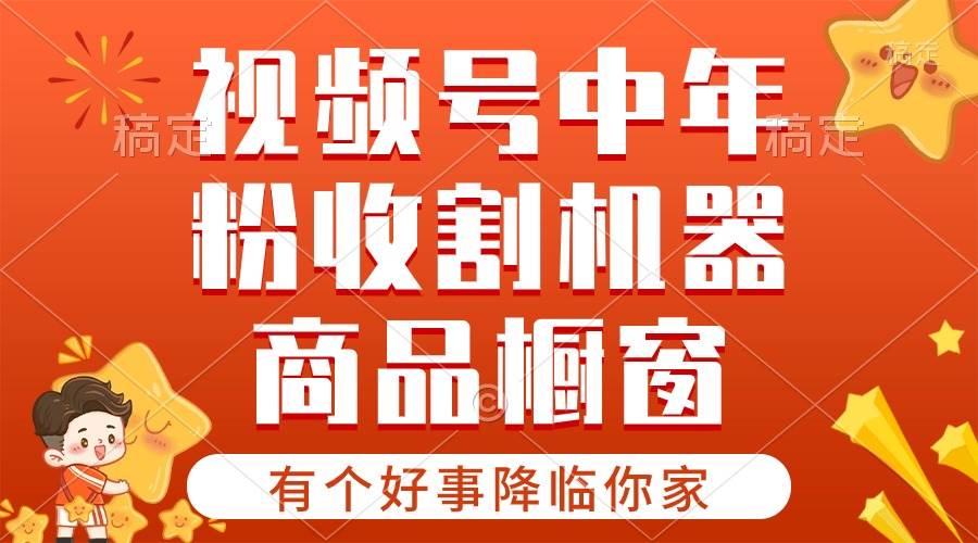 【有个好事降临你家】-视频号最火赛道，商品橱窗，分成计划 条条爆_网创掘金
