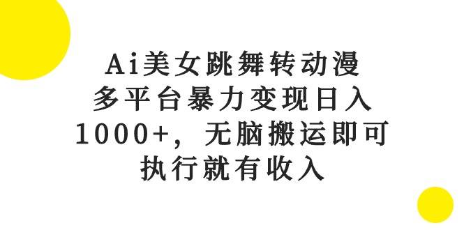 Ai美女跳舞转动漫，多平台暴力变现日入1000+，无脑搬运即可，执行就有收入_网创掘金