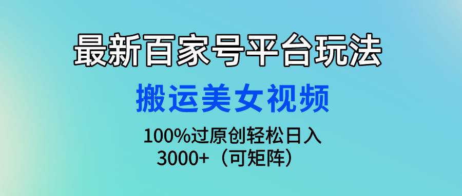 最新百家号平台玩法，搬运美女视频100%过原创大揭秘，轻松日入3000+（可…_网创掘金