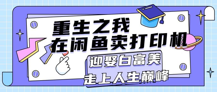 重生之我在闲鱼卖打印机，月入过万，迎娶白富美，走上人生巅峰_网创掘金