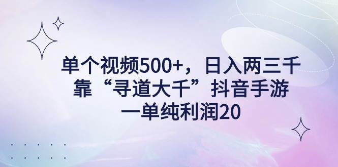 单个视频500+，日入两三千轻轻松松，靠“寻道大千”抖音手游，一单纯利…_网创掘金