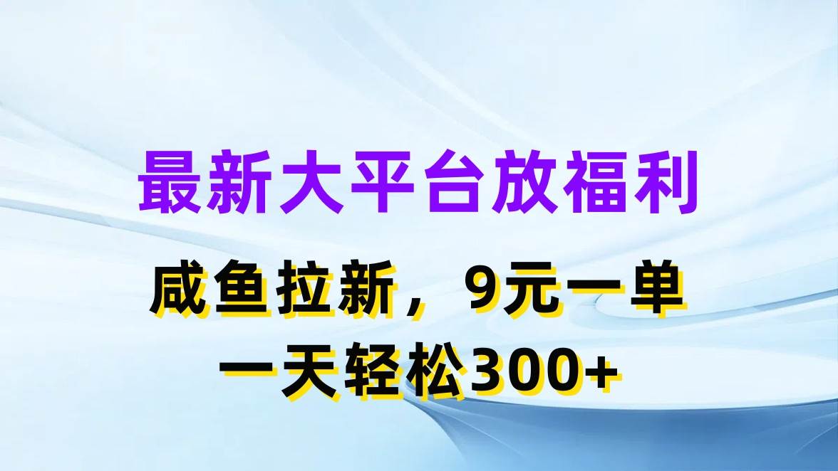 最新蓝海项目，闲鱼平台放福利，拉新一单9元，轻轻松松日入300+_网创掘金