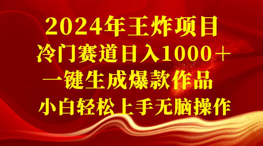 2024年王炸项目 冷门赛道日入1000＋一键生成爆款作品 小白轻松上手无脑操作_网创掘金