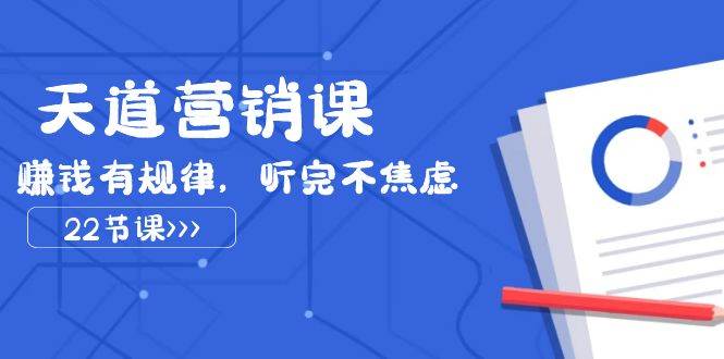 天道-营销课2023，赚钱有规律，听完不焦虑（22节课）_网创掘金