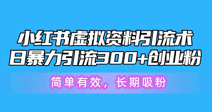 小红书虚拟资料引流术，日暴力引流300+创业粉，简单有效，长期吸粉_网创掘金