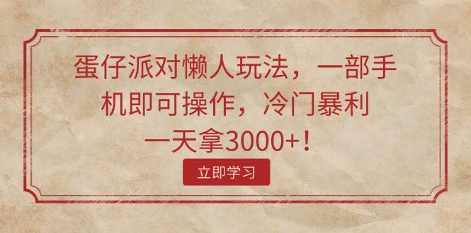 蛋仔派对懒人玩法，一部手机即可操作，冷门暴利，一天拿3000+！_网创掘金