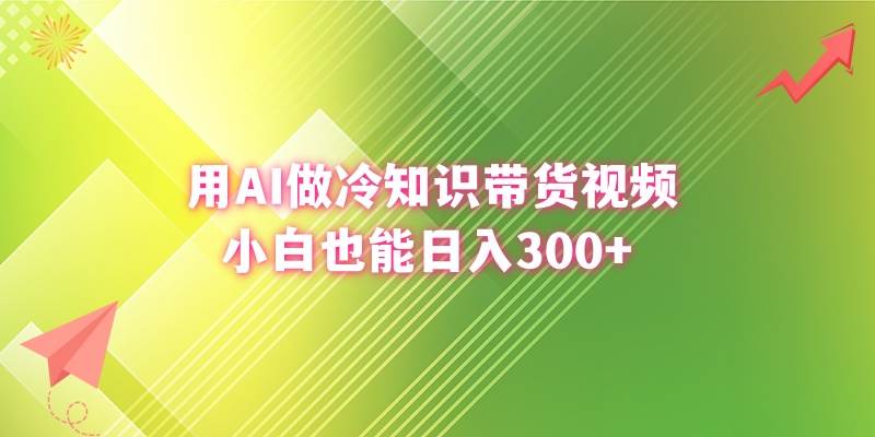 用AI做冷知识带货视频，小白也能日入300+_网创掘金