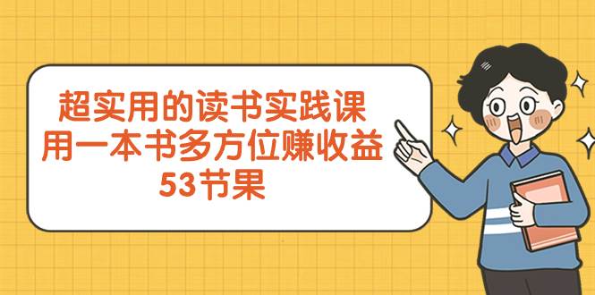 超实用的 读书实践课，用一本书 多方位赚收益（53节课）_网创掘金