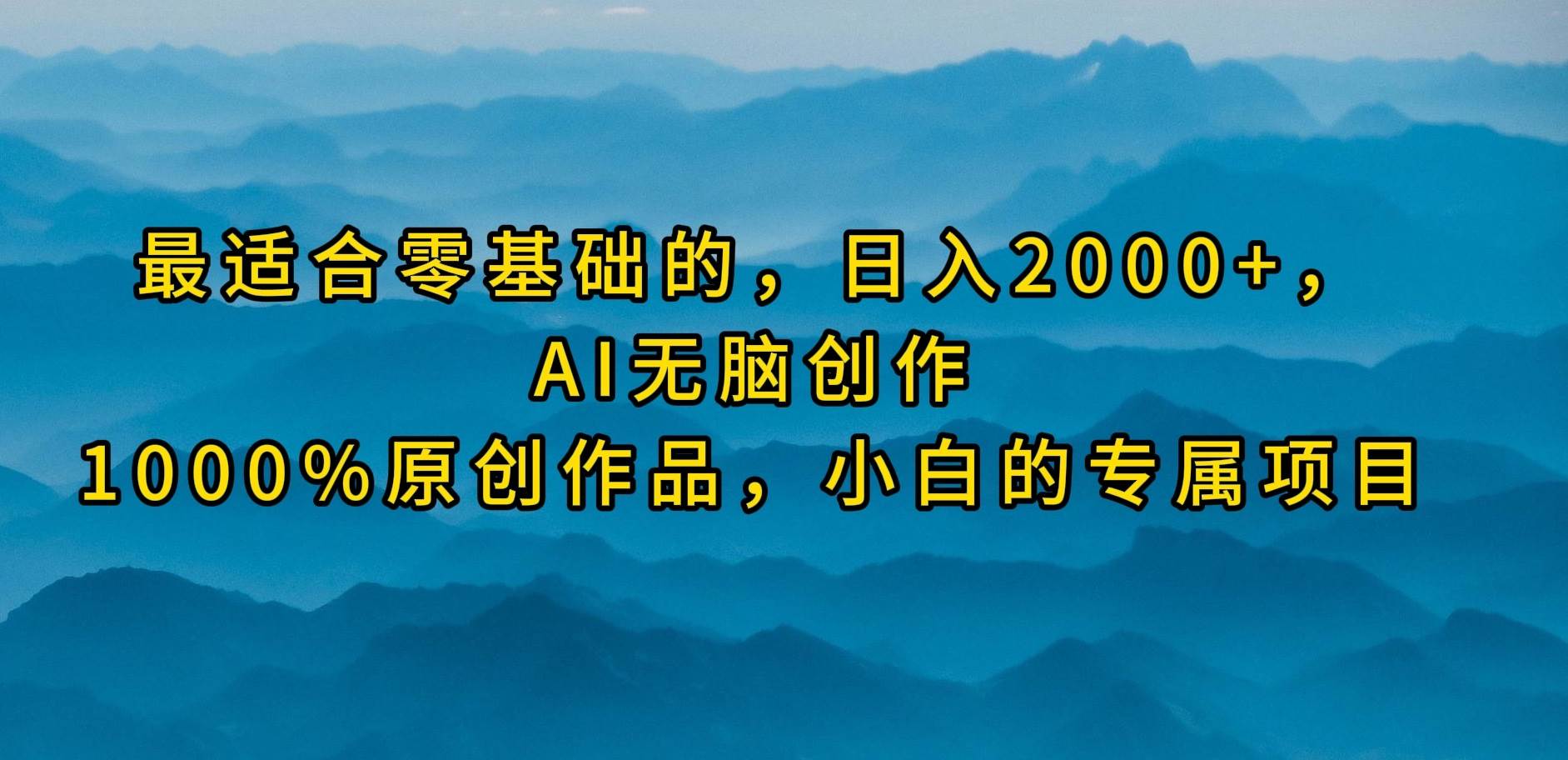 最适合零基础的，日入2000+，AI无脑创作，100%原创作品，小白的专属项目_网创掘金