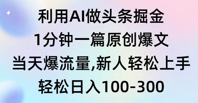 利用AI做头条掘金，1分钟一篇原创爆文，当天爆流量，新人轻松上手_网创掘金