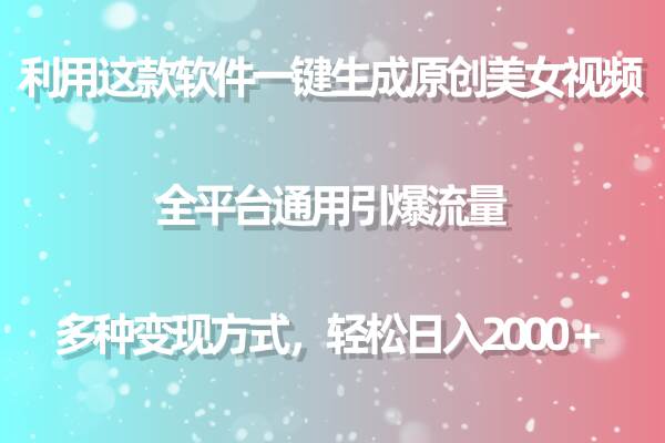 用这款软件一键生成原创美女视频 全平台通用引爆流量 多种变现 日入2000＋_网创掘金