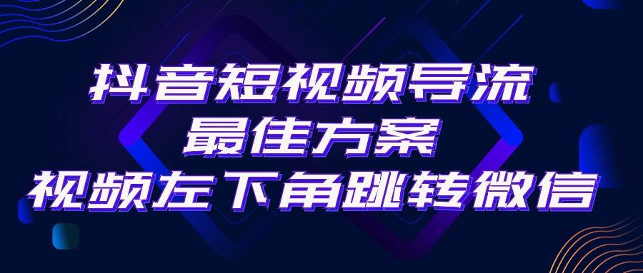 抖音短视频引流导流最佳方案，视频左下角跳转微信，外面500一单，利润200+_网创掘金