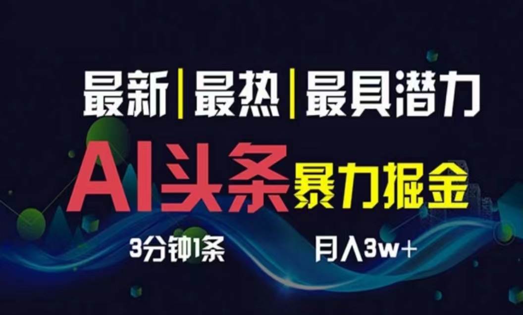 AI撸头条3天必起号，超简单3分钟1条，一键多渠道分发，复制粘贴月入1W+_网创掘金