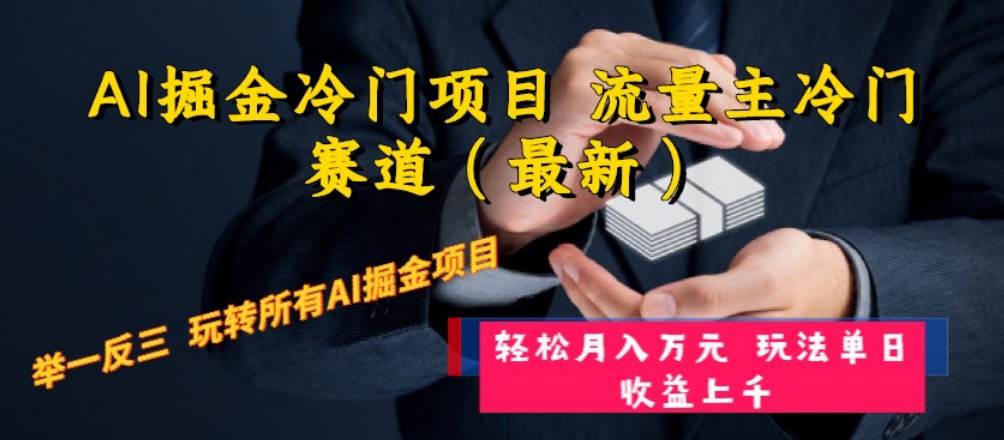 AI掘金冷门项目 流量主冷门赛道（最新） 举一反三 玩法单日收益上万元_网创掘金