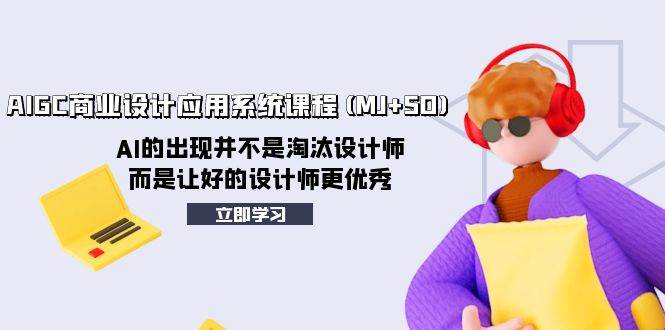 AIGC商业设计应用系统课程(MJ+SD)，AI的出现并不是淘汰设计师，而是让好的设计师更优秀_网创掘金