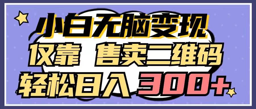 小白无脑变现，仅靠售卖二维码，轻松日入300+_网创掘金