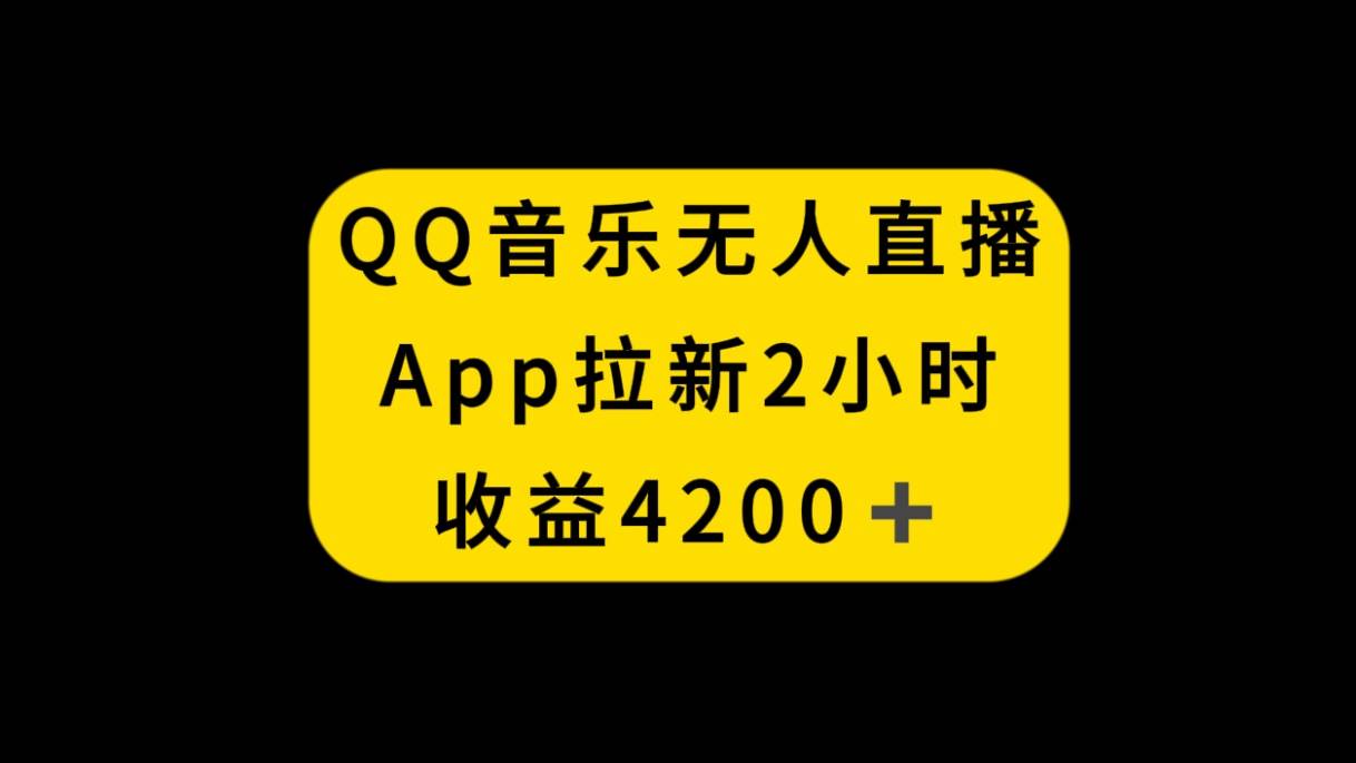 QQ音乐无人直播APP拉新，2小时收入4200，不封号新玩法_网创掘金