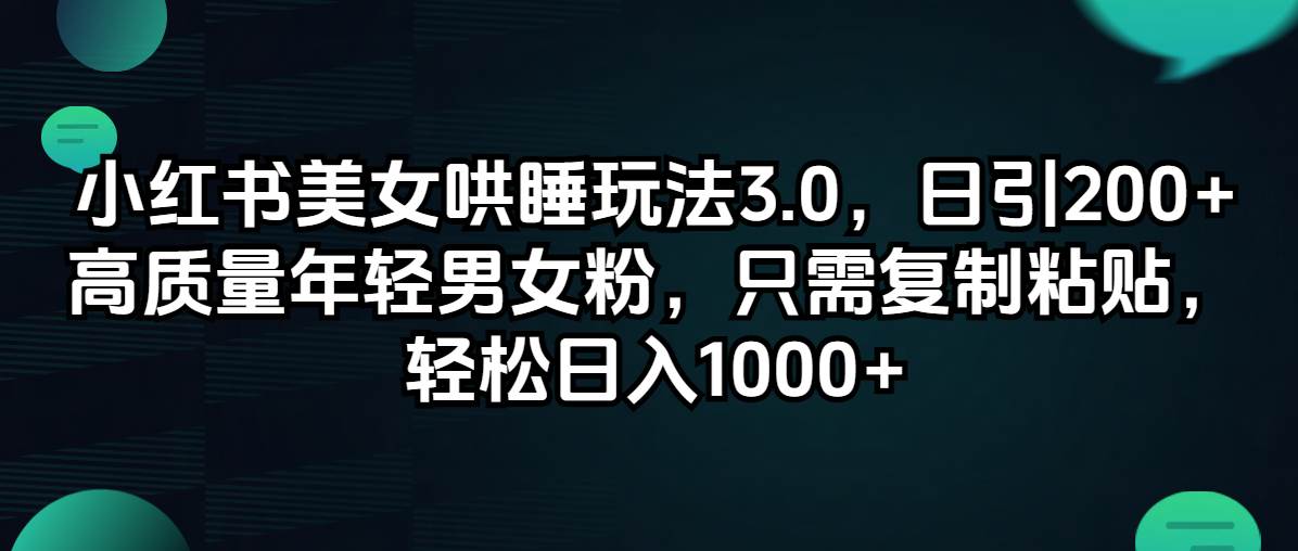 小红书美女哄睡玩法3.0，日引200+高质量年轻男女粉，只需复制粘贴，轻…_网创掘金