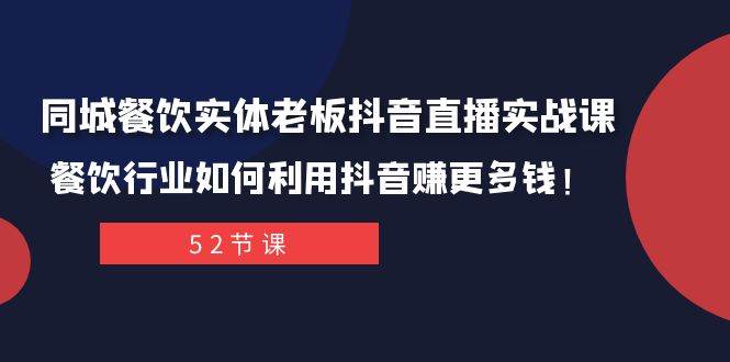 同城餐饮实体老板抖音直播实战课：餐饮行业如何利用抖音赚更多钱！_网创掘金