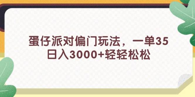 蛋仔派对偏门玩法，一单35，日入3000+轻轻松松_网创掘金