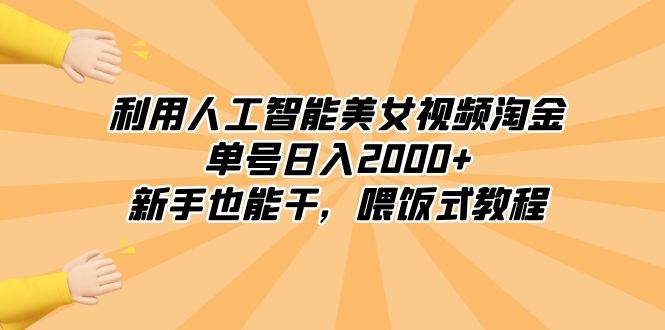 利用人工智能美女视频淘金，单号日入2000+，新手也能干，喂饭式教程_网创掘金