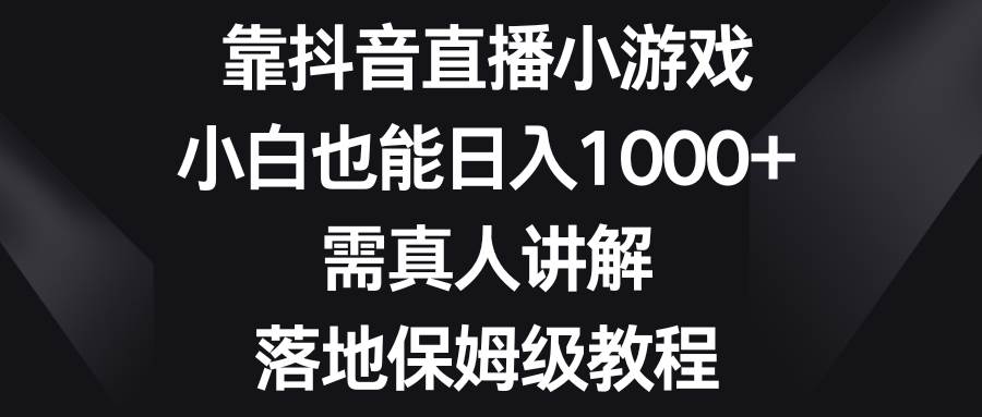 靠抖音直播小游戏，小白也能日入1000+，需真人讲解，落地保姆级教程_网创掘金