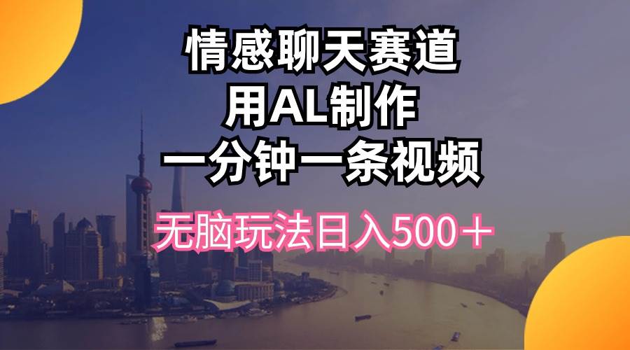 情感聊天赛道用al制作一分钟一条视频无脑玩法日入500＋_网创掘金